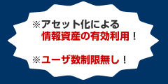 アセット化による情報資産の有効利用!ユーザ数制限無し! アセット化による情報資産の有効利用!ユーザ数制限無し!
