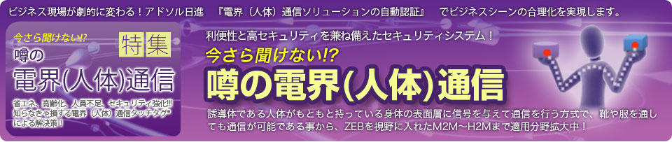 今さら聞けない!? 噂の電界(人体)通信ビジネス! 今さら聞けない!? 噂の電界(人体)通信ビジネス!