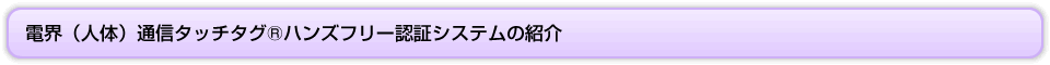 電界(人体)通信タッチタグ®ハンズフリー認証システムの紹介 電界(人体)通信タッチタグ®ハンズフリー認証システムの紹介