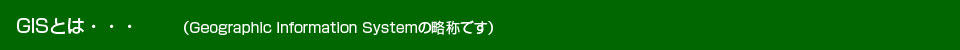 GISとは・・・(Geographic Information Systemの略称です) GISとは・・・(Geographic Information Systemの略称です)